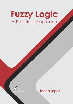 Fuzzy Logic: A Practical Approach by Lopez, Jacob