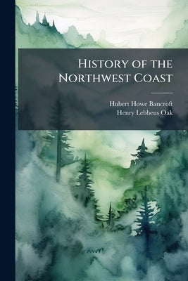 History of the Northwest Coast by Bancroft, Hubert Howe