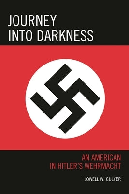 Journey into Darkness: An American in Hitler's Wehrmacht by Culver, Lowell W.