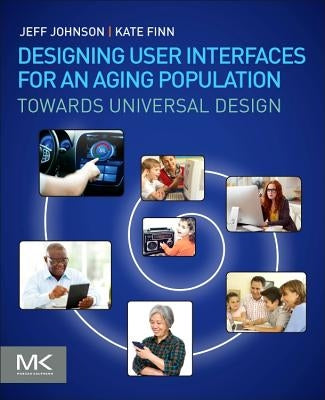 Designing User Interfaces for an Aging Population: Towards Universal Design by Johnson, Jeff