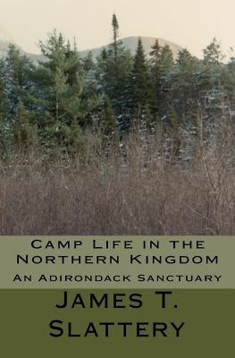 Camp Life in the Northern Kingdom: An Adirondack Sanctuary by Slattery, James T.