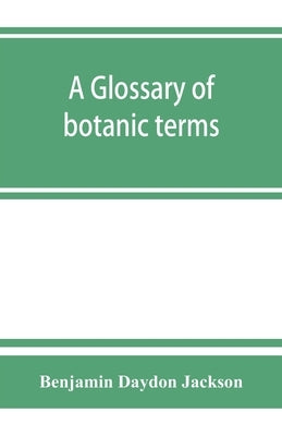 A glossary of botanic terms, with their derivation and accent by Daydon Jackson, Benjamin