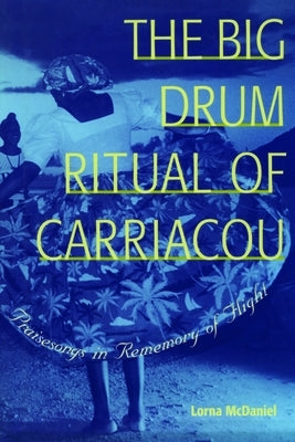 The Big Drum Ritual of Carriacou: Praisesongs in Rememory of Flight by McDaniel, Lorna