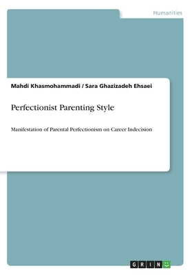Perfectionist Parenting Style: Manifestation of Parental Perfectionism on Career Indecision by Khasmohammadi, Mahdi