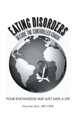Eating Disorders: Decode the Controlled Chaos: Your Knowledge May Just Save a Life by Ives M. a. Mft Ceds, Erica