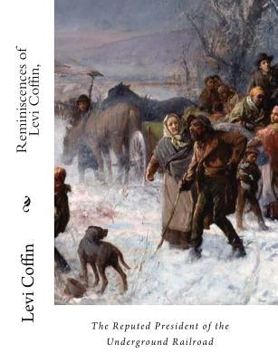 Reminiscences of Levi Coffin,: The Reputed President of the Underground Railroad by Coffin, Levi