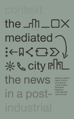 The Mediated City: The News in a Post-Industrial Context by Coleman, Stephen