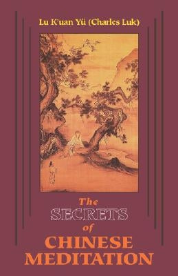 Secrets of Chinese Meditation: Self-Cultivation by Mind Control as Taught in the Ch'an, Mahayana and Taoist Schools in China by Yu (Charles Luk), K'Uan Lu