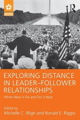 Exploring Distance in Leader-Follower Relationships: When Near is Far and Far is Near by Bligh, Michelle C.