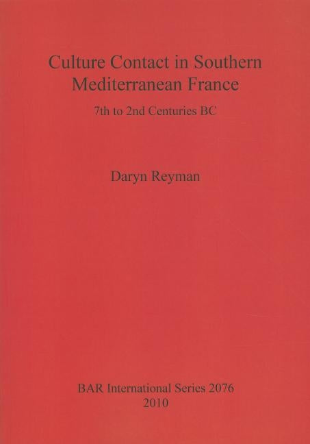 Culture Contact in Southern Mediterranean France: 7th to 2nd Centuries BC by Reyman, Daryn