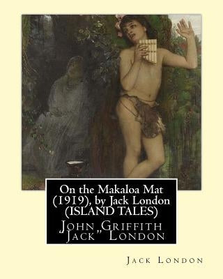 On the Makaloa Mat (1919), by Jack London (ISLAND TALES): John Griffith "Jack" London by London, Jack