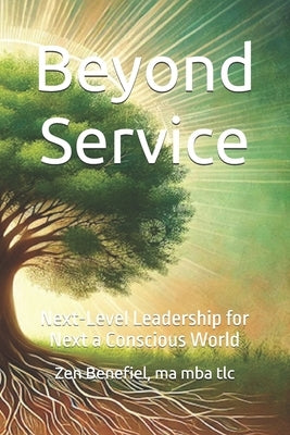 Beyond Service: Next-Level Leadership for a Conscious World by Benefiel Ma Mba Tlc, Zen