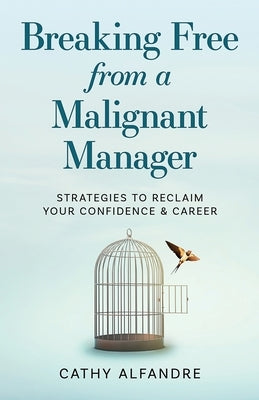 Breaking Free from a Malignant Manager: Strategies to Reclaim Your Confidence & Career by Alfandre, Cathy