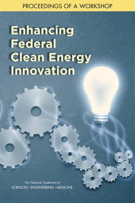 Enhancing Federal Clean Energy Innovation: Proceedings of a Workshop by National Academies of Sciences Engineeri