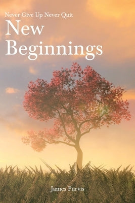 New Beginnings: Never Give Up Never Quit by Purvis, James