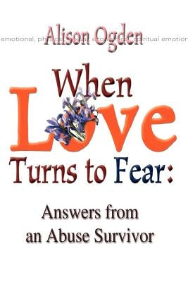 When Love Turns to Fear: Answers from an Abuse Survivor by Ogden, Alison