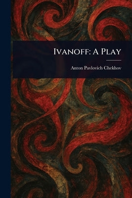 Ivanoff: A Play by Chekhov, Anton Pavlovich