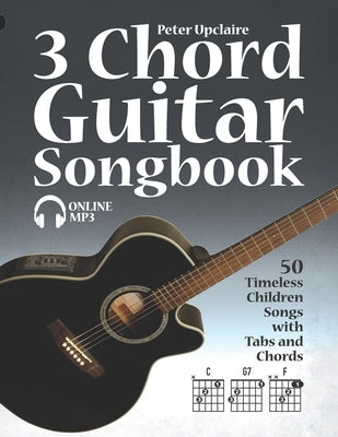 3 Chord Guitar Songbook - 50 Timeless Children Songs with Tabs and Chords by Lovelymelodies