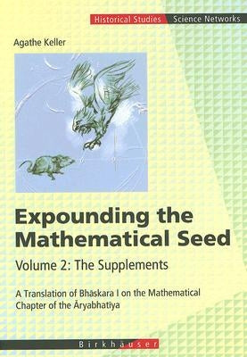 Expounding the Mathematical Seed. Vol. 2: The Supplements: A Translation of Bhāskara I on the Mathematical Chapter of the Āryabhatīya by Keller, Agathe