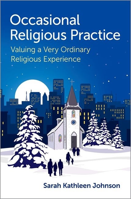 Occasional Religious Practice: Valuing a Very Ordinary Religious Experience by Johnson, Sarah Kathleen