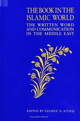 The Book in the Islamic World: The Written Word and Communication in the Middle East by Atiyeh, George N.
