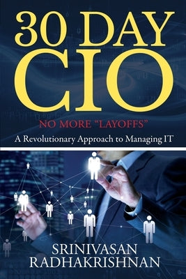 30 Day CIO: No More "Layoffs" - A Revolutionary Approach to Managing IT by Srinivasan Radhakrishnan