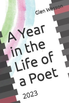 A Year in the Life of a Poet: 2023 by Wasson, Glen Dale