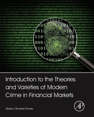 Introduction to the Theories and Varieties of Modern Crime in Financial Markets by Frunza, Marius-Cristian