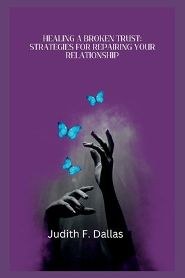 Healing a Broken Trust: Strategies for Repairing Your Relationship by Dallas, Judith F.