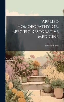 Applied Homoeopathy; Or, Specific Restorative Medicine by Bayes, William