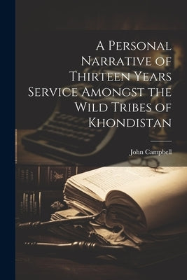 A Personal Narrative of Thirteen Years Service Amongst the Wild Tribes of Khondistan by Campbell, John
