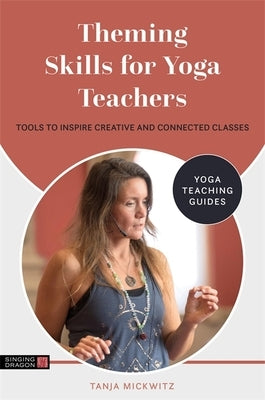 Theming Skills for Yoga Teachers: Tools to Inspire Creative and Connected Classes by Mickwitz, Tanja
