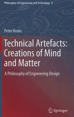 Technical Artefacts: Creations of Mind and Matter: A Philosophy of Engineering Design by Kroes, Peter