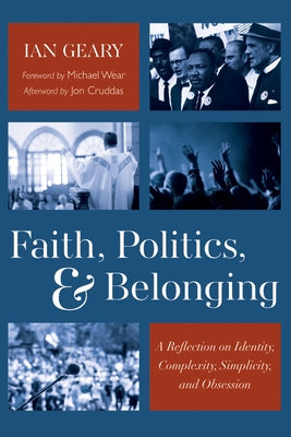 Faith, Politics, and Belonging: A Reflection on Identity, Complexity, Simplicity, and Obsession by Geary, Ian