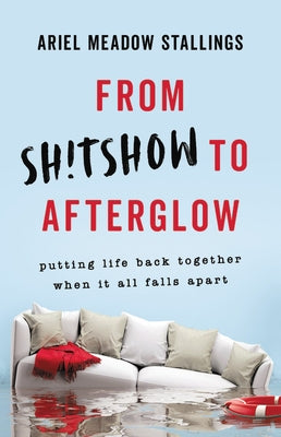 From Sh!tshow to Afterglow: Putting Life Back Together When It All Falls Apart by Stallings, Ariel Meadow