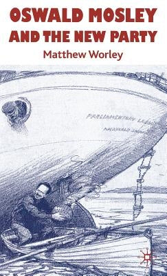 Oswald Mosley and the New Party by Worley, Matthew
