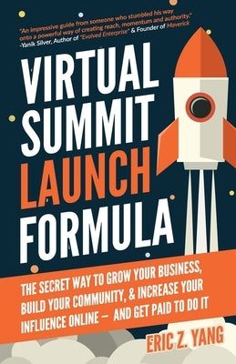 Virtual Summit Launch Formula: The Secret Way To Grow Your Business, Build Your Community & Increase Your Influence Online - And Get Paid To Do It by Yang, Eric Z.