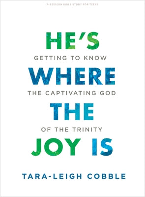 He's Where the Joy Is - Teen Bible Study Book: Getting to Know the Captivating God of the Trinity by Cobble, Tara-Leigh