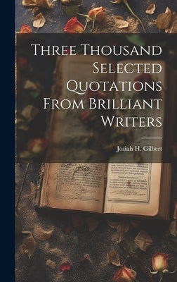 Three Thousand Selected Quotations From Brilliant Writers by Gilbert, Josiah H.