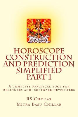Horoscope construction and prediction simplified: A complete practical tool for software developers and astrologers Part 1 by Chillar M. D., Mitra Basu