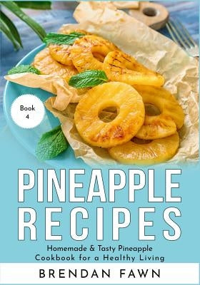 Pineapple Recipes: Homemade & Tasty Pineapple Cookbook for a Healthy Living by Fawn, Brendan
