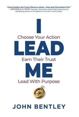 I Lead Me: Choose Your Action, Earn Their Trust, Lead With Purpose by Bentley, John
