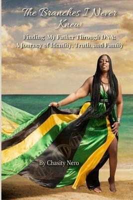 The Branches I Never Knew: Finding My Father Through DNA: A True Story of Family Secrets, Identity, and Self-Discovery by Nero, Chasity