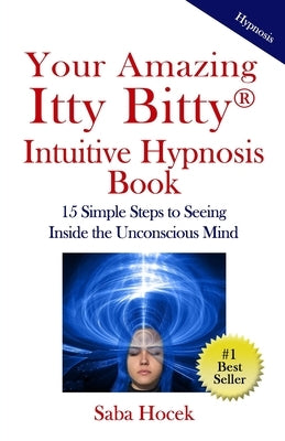 Your Amazing Itty Bitty(R) Intuitive Hypnosis Book: 15 Simple Steps to Seeing Inside the Unconscious Mind. by Hocek, Saba