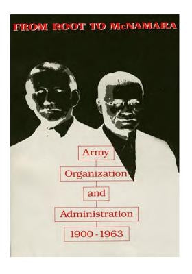 From Root to McNamara: Army Organization and Administration 1900-1963 by Center of Military History United States