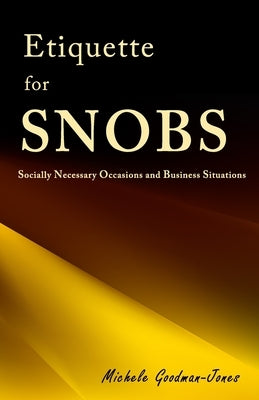 Etiquette for SNOBS: Socially Necessary Occasions and Business Situations by Goodman-Jones, Michele