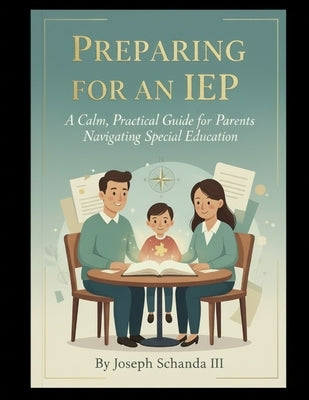 Preparing for an IEP: A Calm, Practical Guide for Parents Navigating Special Education by Schanda, Joseph, III