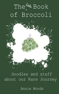 The Little Book of Broccoli: Doodles and Stuff About Our Rare Journey by Woods, Annie