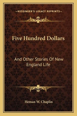 Five Hundred Dollars: And Other Stories Of New England Life by Chaplin, Heman White