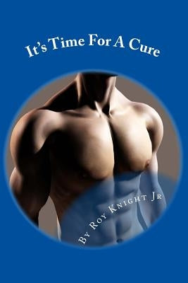 It's Time For A Cure: It's Time To Curb Your Carbs To Keep Your Dignity and Save Your Life by Knight, Roy W., Jr.